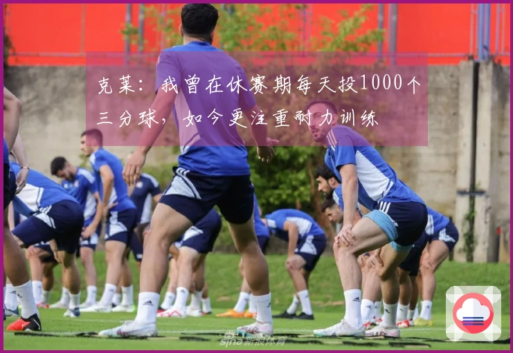 克莱：我曾在休赛期每天投1000个三分球，如今更注重耐力训练