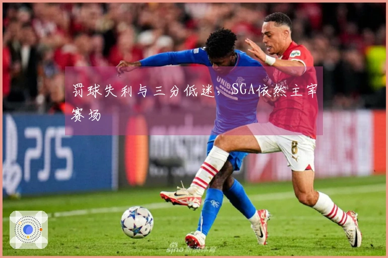 罚球失利与三分低迷，SGA依然主宰赛场