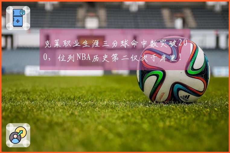 克莱职业生涯三分球命中数突破200，位列NBA历史第二仅次于库里！