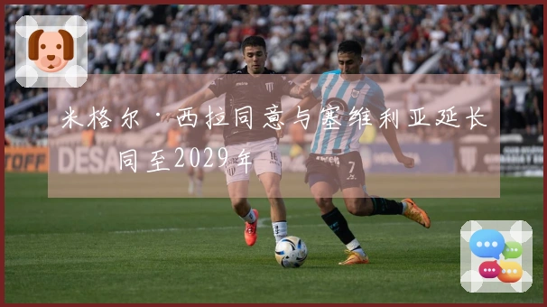 米格尔·西拉同意与塞维利亚延长合同至2029年