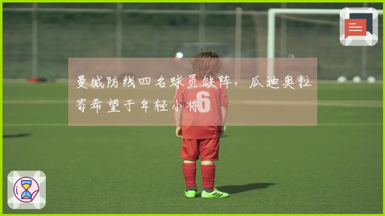 曼城防线四名球员缺阵，瓜迪奥拉寄希望于年轻小将