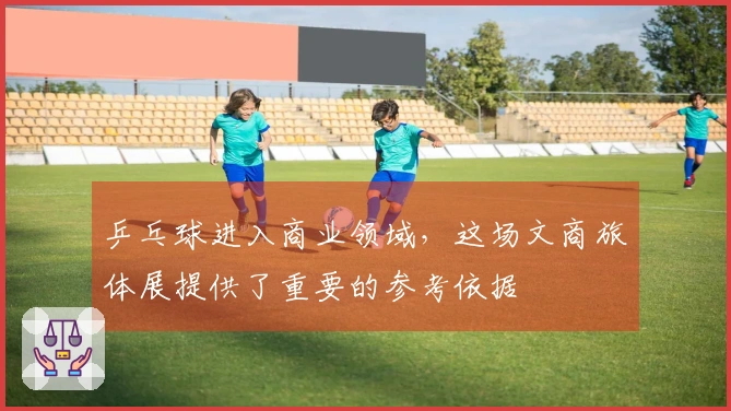 乒乓球进入商业领域，这场文商旅体展提供了重要的参考依据