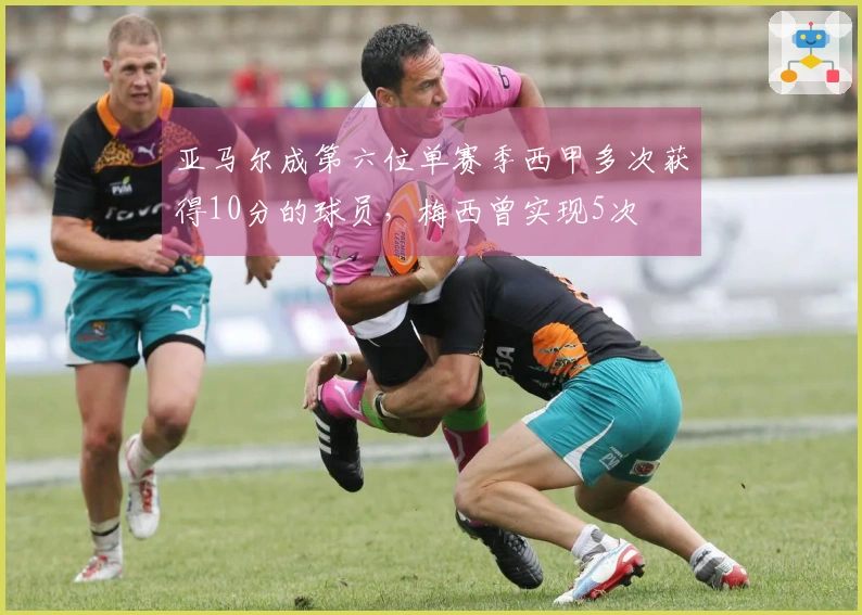 亚马尔成第六位单赛季西甲多次获得10分的球员，梅西曾实现5次