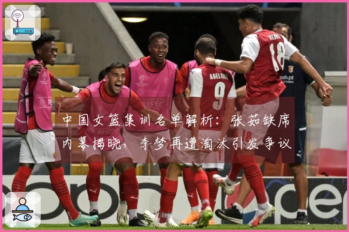 中国女篮集训名单解析：张茹缺席内幕揭晓，李梦再遭淘汰引发争议