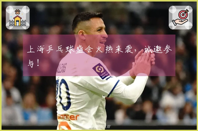 上海乒乓球盛会火热来袭，诚邀参与！