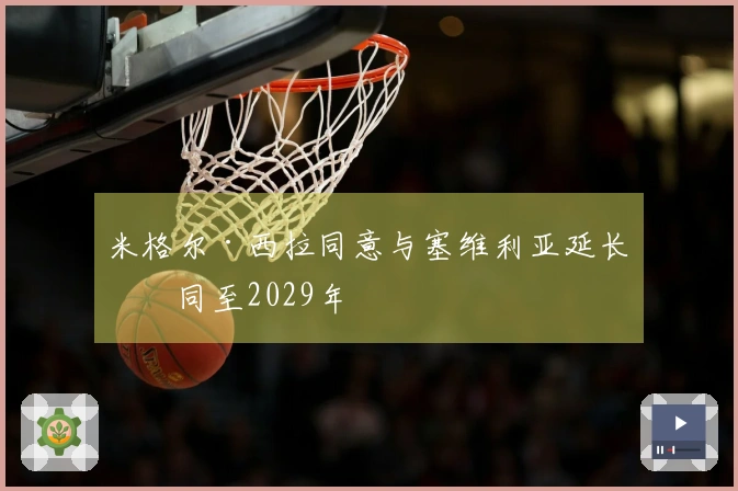 米格尔·西拉同意与塞维利亚延长合同至2029年